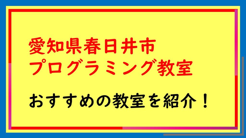 愛知県春日井市プログラミング教室おすすめの教室を紹介！